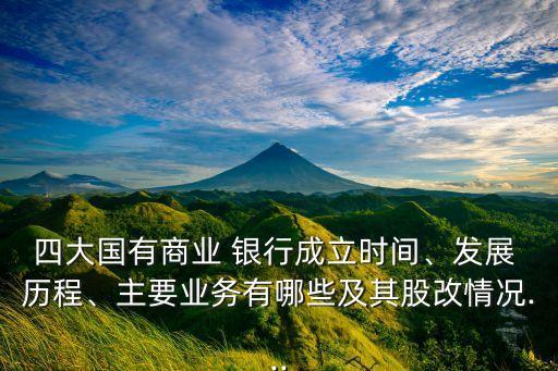 四大國(guó)有商業(yè) 銀行成立時(shí)間、發(fā)展 歷程、主要業(yè)務(wù)有哪些及其股改情況...