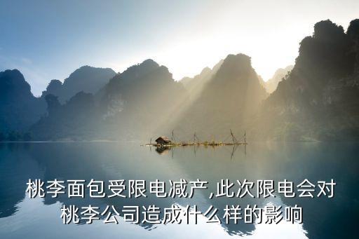  桃李面包受限電減產(chǎn),此次限電會(huì)對 桃李公司造成什么樣的影響