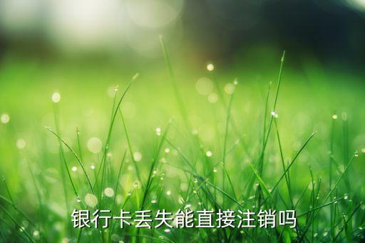 中國(guó)銀行卡掛失銷戶,銀行卡掛失銷戶和銷戶的區(qū)別