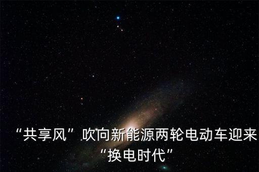 “共享風”吹向新能源兩輪電動車迎來“換電時代”