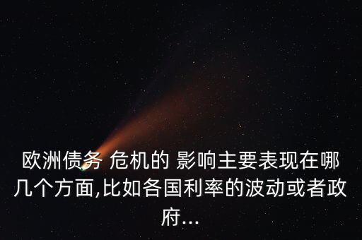 歐洲債務(wù) 危機(jī)的 影響主要表現(xiàn)在哪幾個(gè)方面,比如各國利率的波動(dòng)或者政府...