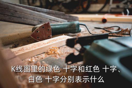 K線圖里的綠色 十字和紅色 十字、白色 十字分別表示什么