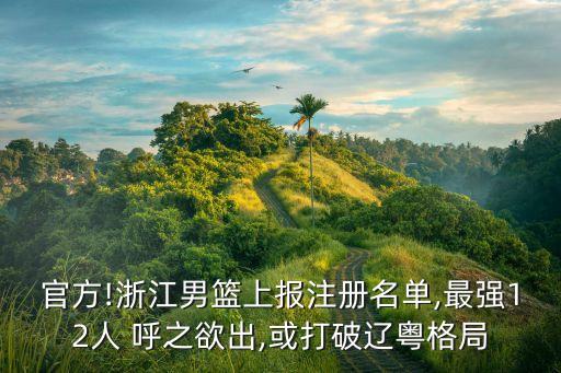 官方!浙江男籃上報注冊名單,最強(qiáng)12人 呼之欲出,或打破遼粵格局
