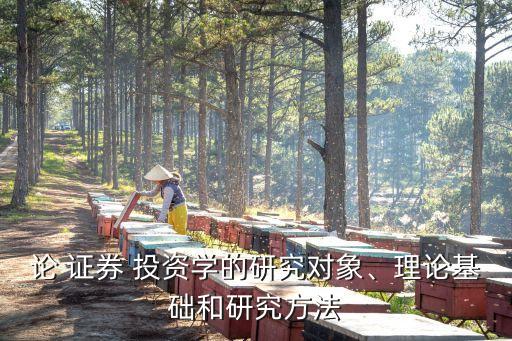 論 證券 投資學的研究對象、理論基礎和研究方法