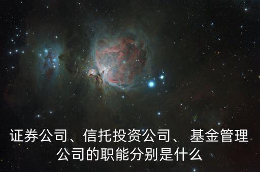 證券公司、信托投資公司、 基金管理公司的職能分別是什么