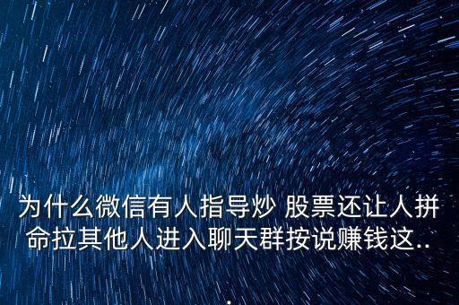 為什么微信有人指導(dǎo)炒 股票還讓人拼命拉其他人進入聊天群按說賺錢這...