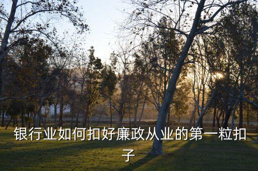  銀行業(yè)如何扣好廉政從業(yè)的第一?？圩? class=