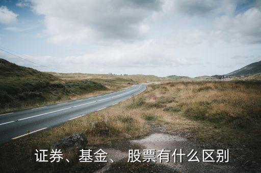  證券、基金、 股票有什么區(qū)別
