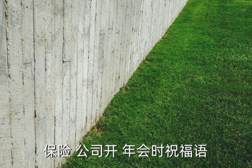 保險(xiǎn) 公司開 年會(huì)時(shí)祝福語(yǔ)