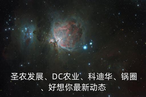 圣農(nóng)發(fā)展、DC農(nóng)業(yè)、科迪華、鍋圈、好想你最新動(dòng)態(tài)