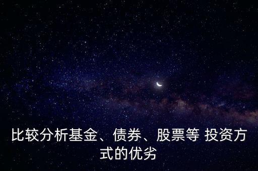 比較分析基金、債券、股票等 投資方式的優(yōu)劣