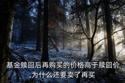  基金贖回后再購(gòu)買(mǎi)的價(jià)格高于贖回價(jià),為什么還要賣(mài)了再買(mǎi)