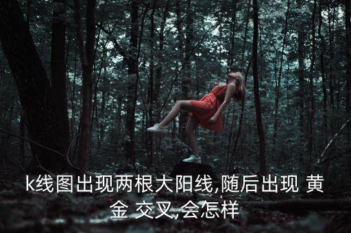 k線(xiàn)圖出現(xiàn)兩根大陽(yáng)線(xiàn),隨后出現(xiàn) 黃金 交叉,會(huì)怎樣