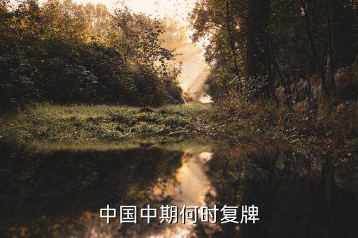 中國中期何時(shí)復(fù)牌