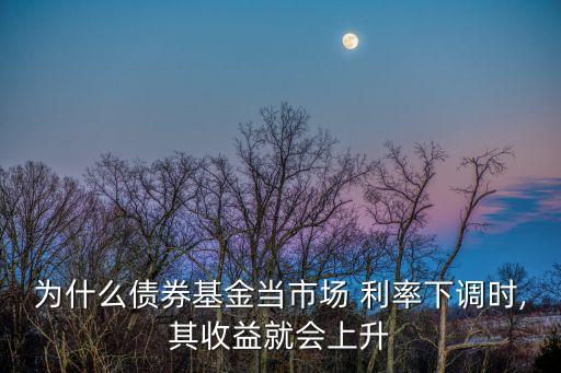 為什么債券基金當(dāng)市場 利率下調(diào)時(shí),其收益就會(huì)上升