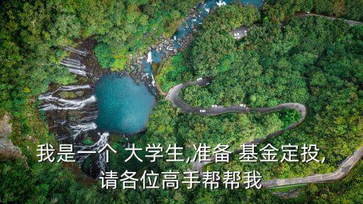 我是一個 大學生,準備 基金定投,請各位高手幫幫我