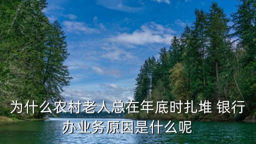 為什么農村老人總在年底時扎堆 銀行辦業(yè)務原因是什么呢
