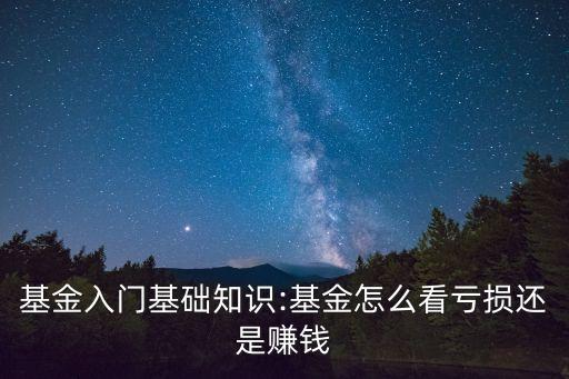 基金入門(mén)基礎(chǔ)知識(shí):基金怎么看虧損還是賺錢(qián)