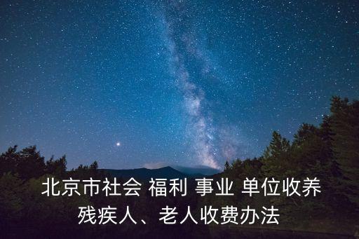  北京市社會 福利 事業(yè) 單位收養(yǎng)殘疾人、老人收費辦法