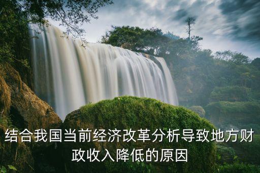 結(jié)合我國當前經(jīng)濟改革分析導(dǎo)致地方財政收入降低的原因
