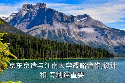  京東京造與江南大學戰(zhàn)略合作,設(shè)計和 專利誰重要