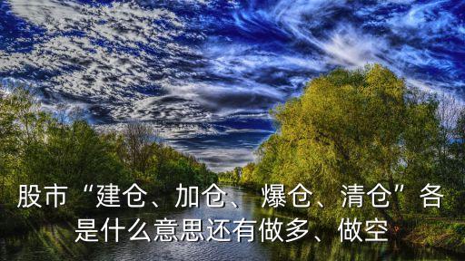 股市“建倉(cāng)、加倉(cāng)、 爆倉(cāng)、清倉(cāng)”各是什么意思還有做多、做空