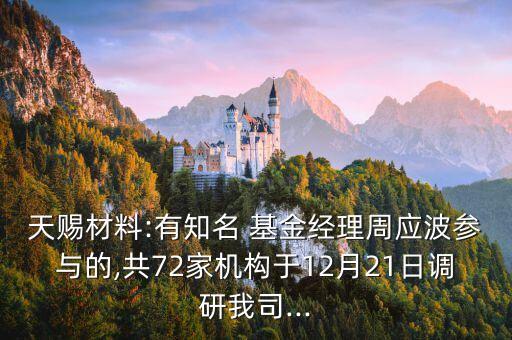 天賜材料:有知名 基金經(jīng)理周應波參與的,共72家機構(gòu)于12月21日調(diào)研我司...
