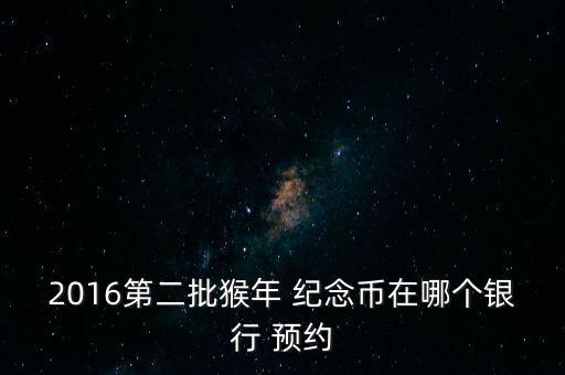 建設銀行猴紀念幣預約,上海建設銀行紀念幣預約網(wǎng)點