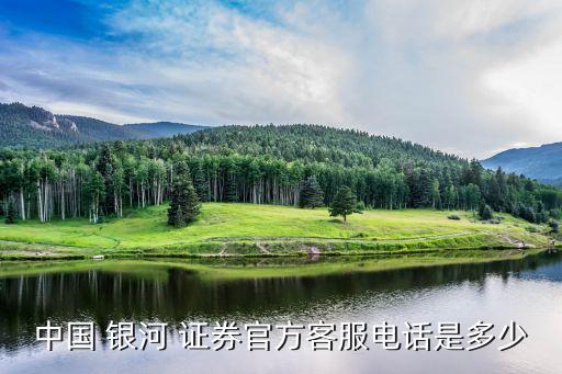 中國(guó) 銀河 證券官方客服電話(huà)是多少