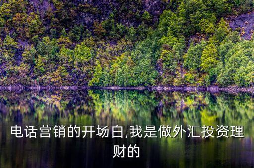電話營銷的開場白,我是做外匯投資理財(cái)?shù)? class=