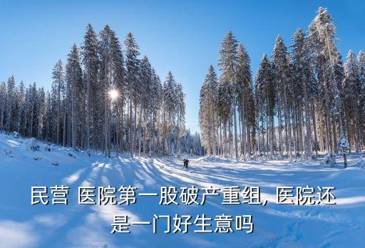 民營 醫(yī)院第一股破產重組, 醫(yī)院還是一門好生意嗎