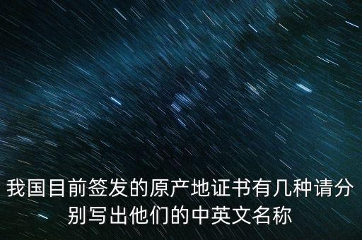 我國(guó)目前簽發(fā)的原產(chǎn)地證書(shū)有幾種請(qǐng)分別寫(xiě)出他們的中英文名稱