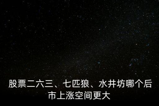  股票二六三、七匹狼、水井坊哪個后市上漲空間更大