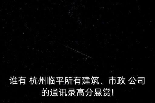 誰(shuí)有 杭州臨平所有建筑、市政 公司的通訊錄高分懸賞!
