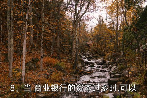 8、當 商業(yè)銀行的資本過多時,可以