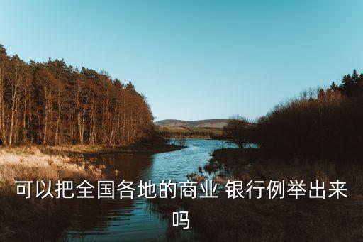 可以把全國(guó)各地的商業(yè) 銀行例舉出來(lái)嗎