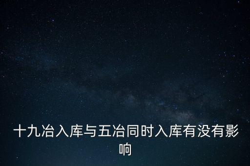  十九冶入庫(kù)與五冶同時(shí)入庫(kù)有沒有影響