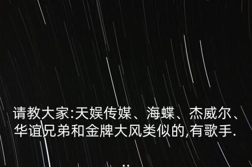 請(qǐng)教大家:天娛傳媒、海蝶、杰威爾、華誼兄弟和金牌大風(fēng)類似的,有歌手...