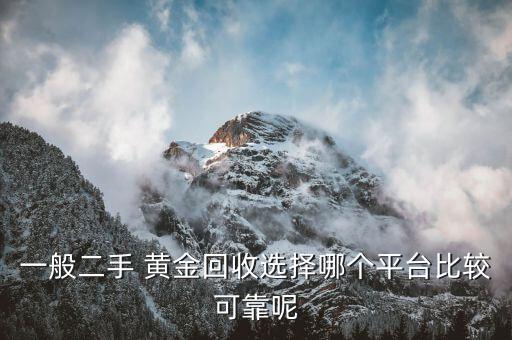 一般二手 黃金回收選擇哪個(gè)平臺比較可靠呢