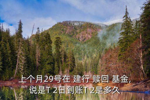 上個(gè)月29號在 建行 贖回 基金,說是T 2日到賬T 2是多久