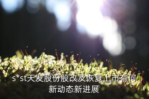 s*st天發(fā)股份股改及恢復(fù)上市有何新動態(tài)新進展