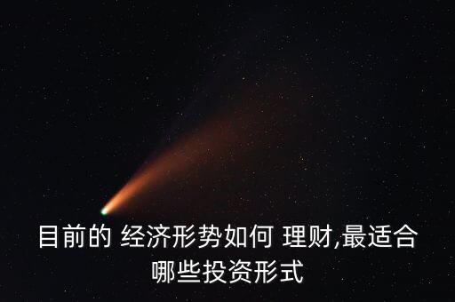 目前的 經濟形勢如何 理財,最適合哪些投資形式