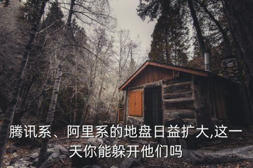 騰訊系、阿里系的地盤日益擴大,這一天你能躲開他們嗎