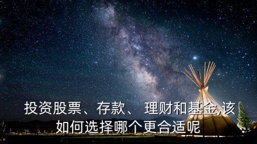  投資股票、存款、 理財(cái)和基金,該如何選擇哪個(gè)更合適呢