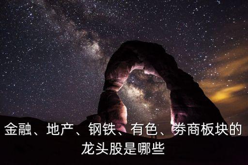 金融、地產(chǎn)、鋼鐵、有色、劵商板塊的龍頭股是哪些