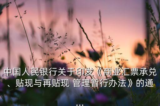 中國人民銀行關(guān)于印發(fā)《商業(yè)匯票承兌、貼現(xiàn)與再貼現(xiàn) 管理暫行辦法》的通...