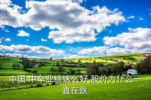 中國 中車業(yè)績(jī)這么好,股價(jià)為什么一直在跌
