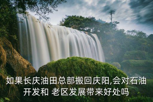如果長(zhǎng)慶油田總部搬回慶陽(yáng),會(huì)對(duì)石油開(kāi)發(fā)和 老區(qū)發(fā)展帶來(lái)好處嗎