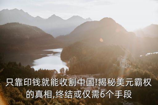 只靠印錢就能收割中國!揭秘美元霸權的真相,終結或僅需6個手段