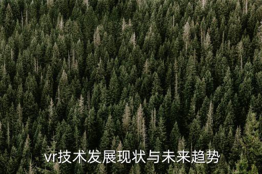  vr技術(shù)發(fā)展現(xiàn)狀與未來(lái)趨勢(shì)